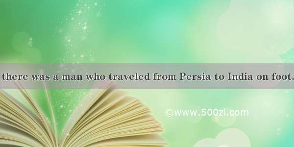 Once  long ago  there was a man who traveled from Persia to India on foot. He had been to