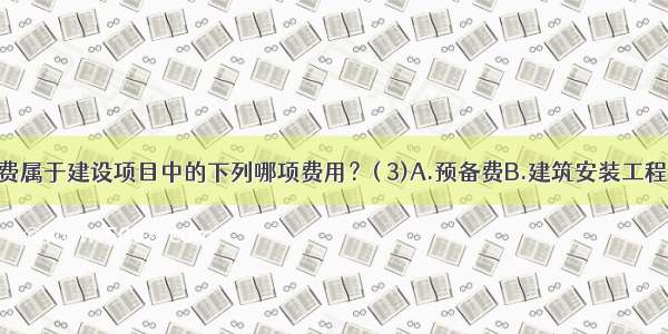 勘察设计费属于建设项目中的下列哪项费用？( 3)A.预备费B.建筑安装工程费C.办公