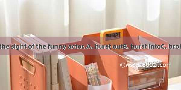 I  laughter at the sight of the funny actor.A. burst outB. burst intoC. broken intoD. beg