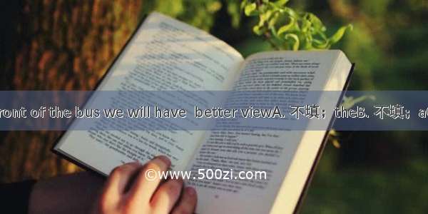 If we sit near  front of the bus we will have  better viewA. 不填；theB. 不填；aC. the；aD. the；