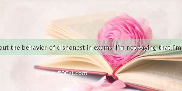 I am angry about the behavior of dishonest in exams. I’m not saying that I’m a good studen