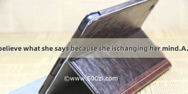 We could hardly believe what she says because she ischanging her mind.A. regularlyB. const