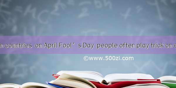 In most western countries  on April Fool’s Day  people often play trick on each other; ch