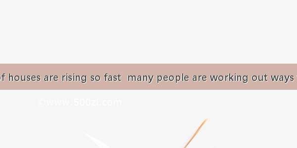 While prices of houses are rising so fast  many people are working out ways to their expen