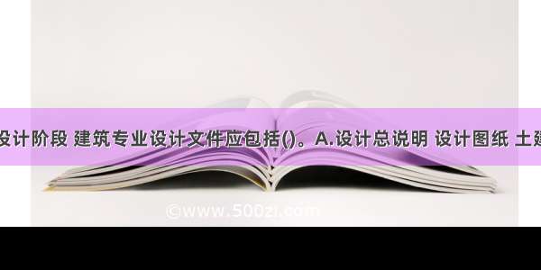 在施工图设计阶段 建筑专业设计文件应包括()。A.设计总说明 设计图纸 土建工程预算