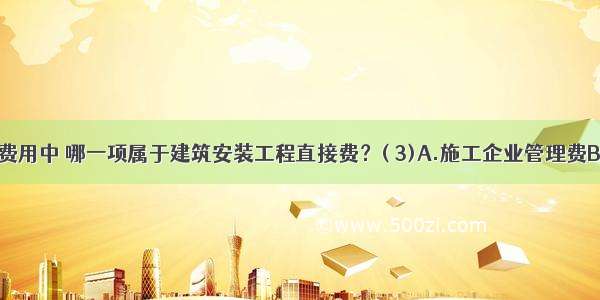 下列各项费用中 哪一项属于建筑安装工程直接费？( 3)A.施工企业管理费B.人工费C