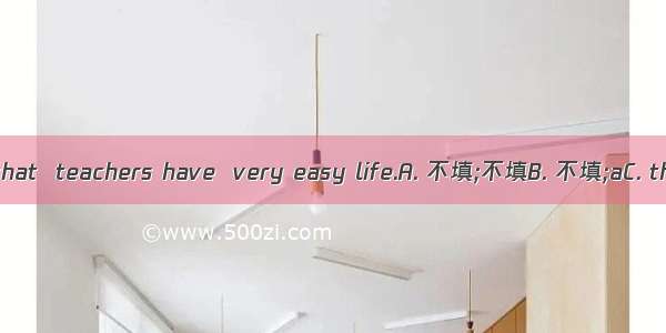 It is often said that  teachers have  very easy life.A. 不填;不填B. 不填;aC. the;不填D. the; a