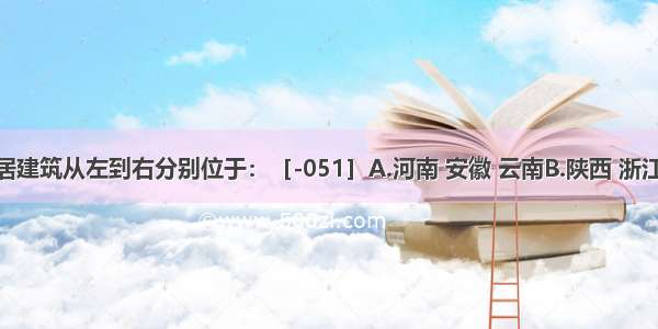 图示民居建筑从左到右分别位于：［-051］A.河南 安徽 云南B.陕西 浙江 贵州C.