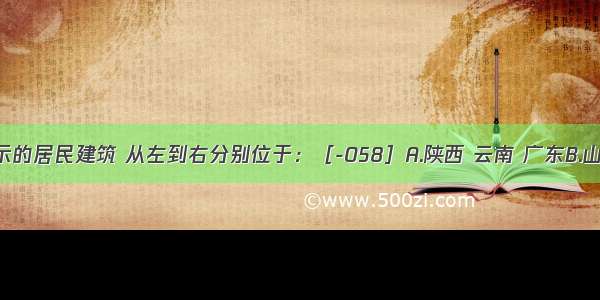 下图所示的居民建筑 从左到右分别位于：［-058］A.陕西 云南 广东B.山西 广西