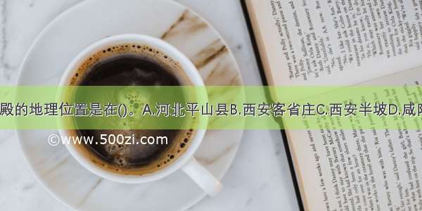 秦咸阳一号宫殿的地理位置是在()。A.河北平山县B.西安客省庄C.西安半坡D.咸阳市东郊ABCD