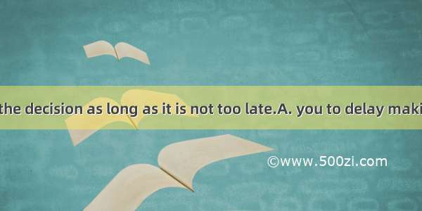 I don’t mind  the decision as long as it is not too late.A. you to delay makingB. your del