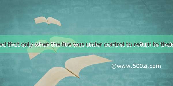 It was announced that only when the fire was under control to return to their homes.A. the