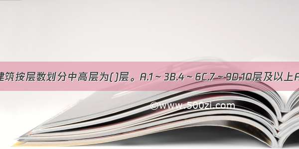 住宅建筑按层数划分中高层为()层。A.1～3B.4～6C.7～9D.10层及以上ABCD