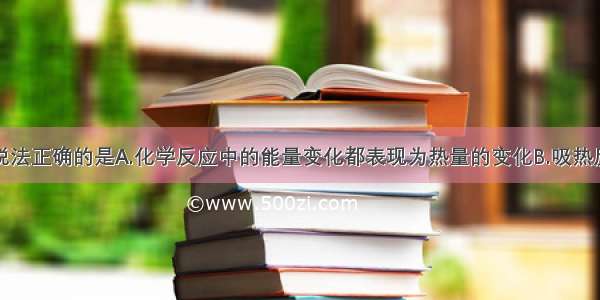 单选题下列说法正确的是A.化学反应中的能量变化都表现为热量的变化B.吸热反应在不加热