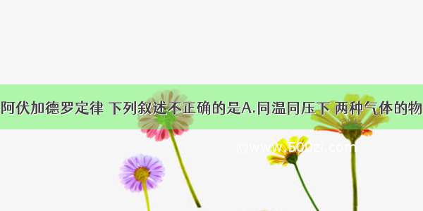 单选题依照阿伏加德罗定律 下列叙述不正确的是A.同温同压下 两种气体的物质的量之比