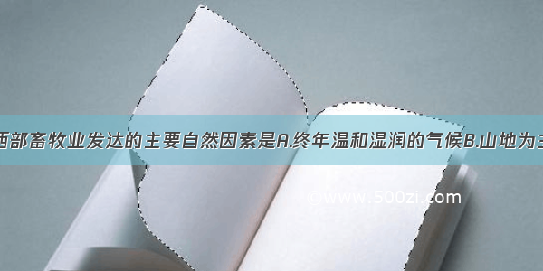 单选题欧洲西部畜牧业发达的主要自然因素是A.终年温和湿润的气候B.山地为主的地形C.发