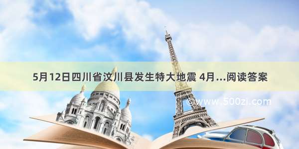 5月12日四川省汶川县发生特大地震 4月...阅读答案