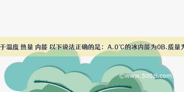 单选题关于温度 热量 内能 以下说法正确的是：A.0℃的冰内能为0B.质量为5g 温度