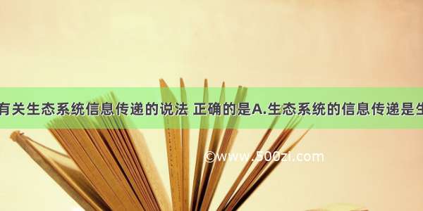 单选题下列有关生态系统信息传递的说法 正确的是A.生态系统的信息传递是生态系统的功