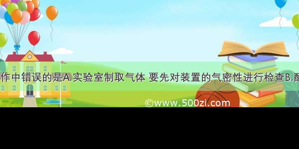 下列实验操作中错误的是A.实验室制取气体 要先对装置的气密性进行检查B.配制好的10%