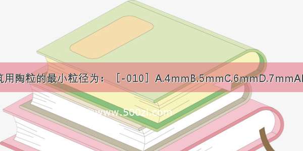 建筑用陶粒的最小粒径为：［-010］A.4mmB.5mmC.6mmD.7mmABCD