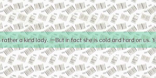 —Ms Lin looks rather a kind lady. —But in fact she is cold and hard on us. You believe it!