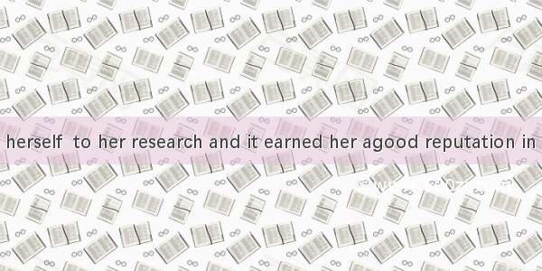 She devoted herself  to her research and it earned her agood reputation in her field.A. st