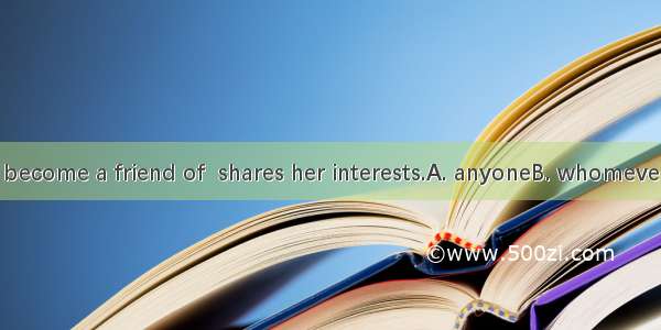 Sarah hopes to become a friend of  shares her interests.A. anyoneB. whomeverC. whoeverD. n