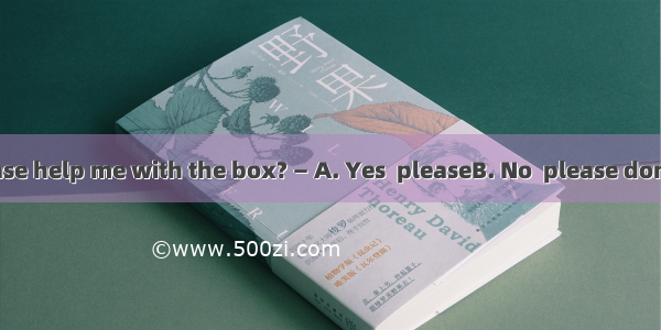 —Would you please help me with the box? — A. Yes  pleaseB. No  please don’tC. With pleasur