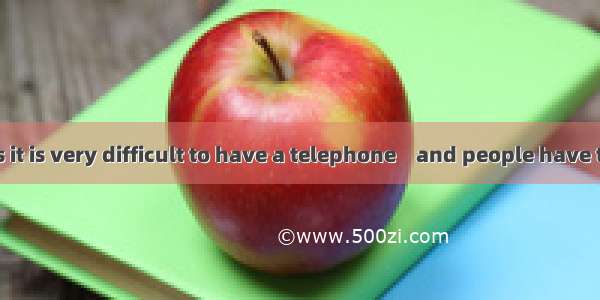 In some cities it is very difficult to have a telephone    and people have to wait a long