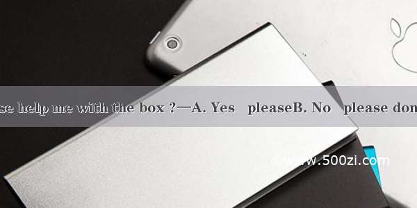 —Would you please help me with the box ?—A. Yes   pleaseB. No   please don’tC. With pleasu