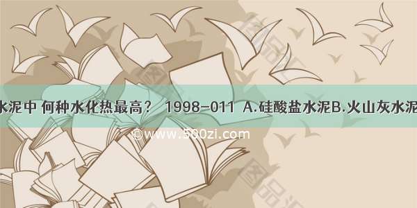 在下列四种水泥中 何种水化热最高？［1998-011］A.硅酸盐水泥B.火山灰水泥C.粉煤灰水