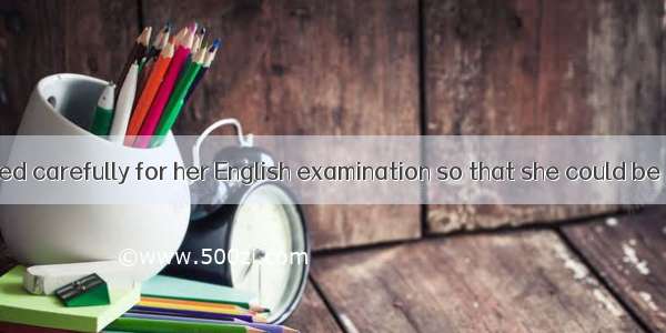 She had prepared carefully for her English examination so that she could be sure of passin