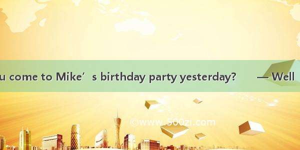 — Why didn’t you come to Mike’s birthday party yesterday?　　— Well  I   but I forgot it.A.