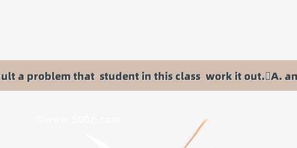 It is so difficult a problem that  student in this class  work it out.A. any  cantB. no