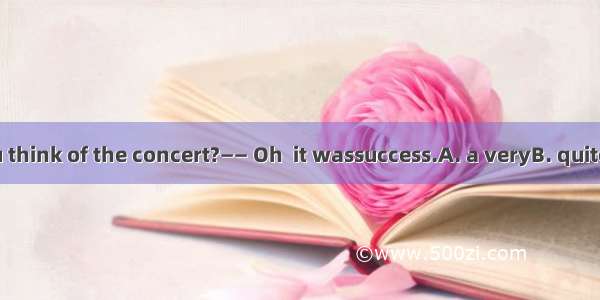 —— What do you think of the concert?—— Oh  it wassuccess.A. a veryB. quite aC. soD. really