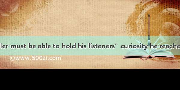 A good storyteller must be able to hold his listeners’curiosity he reaches the end of the