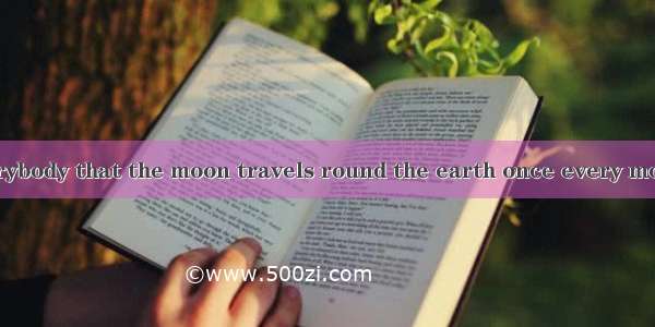 is known to everybody that the moon travels round the earth once every month.A. It B. AsC