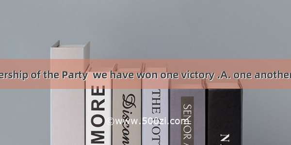 Under the leadership of the Party  we have won one victory .A. one anotherB. each otherC.