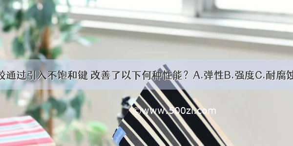 三元乙丙橡胶通过引入不饱和键 改善了以下何种性能？A.弹性B.强度C.耐腐蚀性D.耐老化