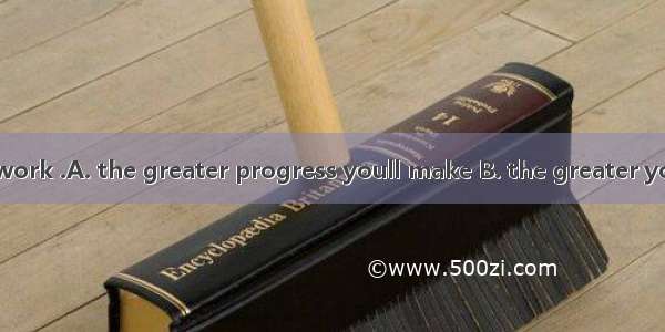 The harder you work .A. the greater progress youll make B. the greater youll make progre