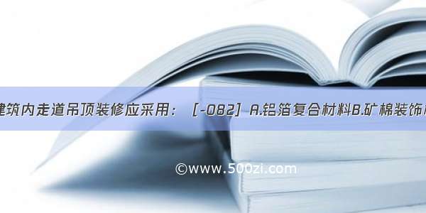 一类高层建筑内走道吊顶装修应采用：［-082］A.铝箔复合材料B.矿棉装饰板材C.经阻