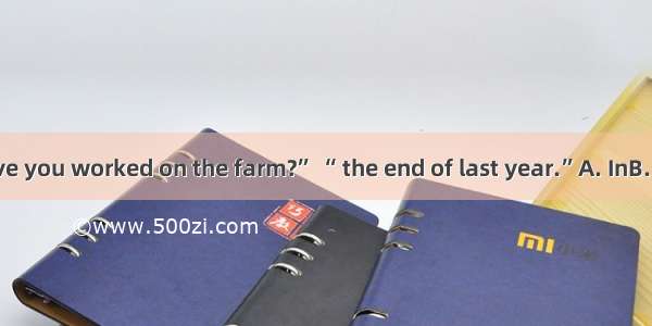 “How long have you worked on the farm?” “ the end of last year.”A. InB. ByC. AtD. Since