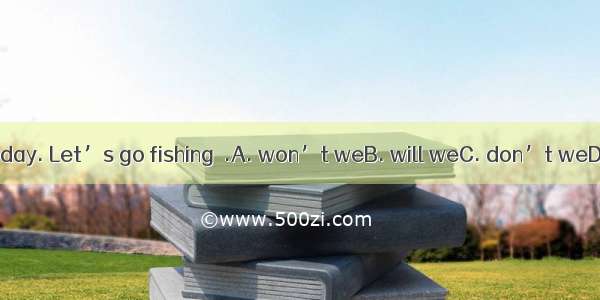 It’s a fine day. Let’s go fishing  .A. won’t weB. will weC. don’t weD. shall we