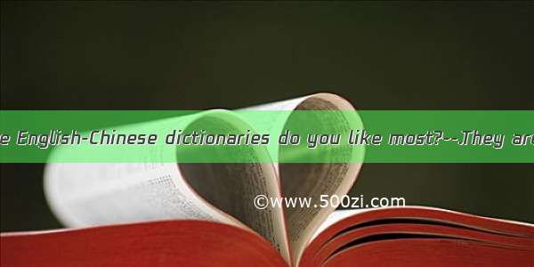 ---Which of those English-Chinese dictionaries do you like most?--.They are both expens