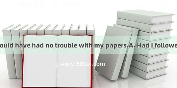 your advice  I would have had no trouble with my papers.A. Had I followedB. If I followed