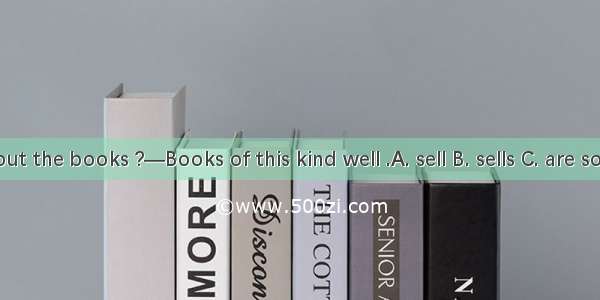 —What about the books ?—Books of this kind well .A. sell B. sells C. are sold D. is sold