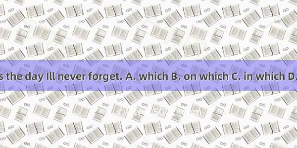 That is the day Ill never forget. A. which B. on which C. in which D. when