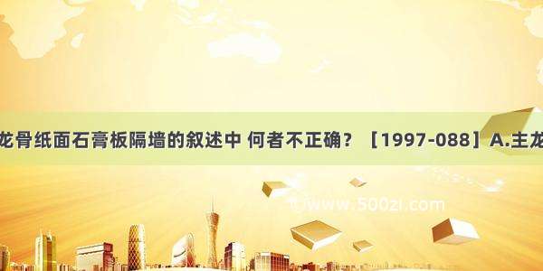 下列有关轻钢龙骨纸面石膏板隔墙的叙述中 何者不正确？［1997-088］A.主龙骨断面50mm