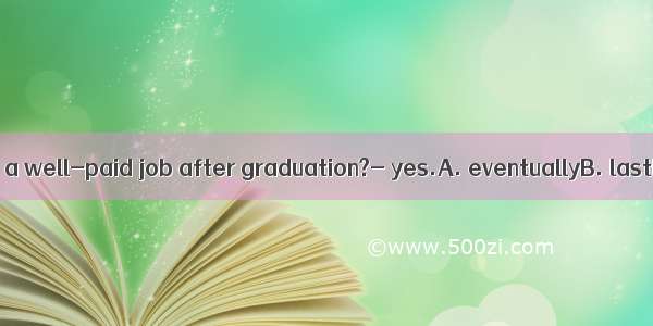 ---Did she find a well-paid job after graduation?- yes.A. eventuallyB. lastlyC. unfortu